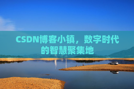 CSDN博客小镇，数字时代的智慧聚集地